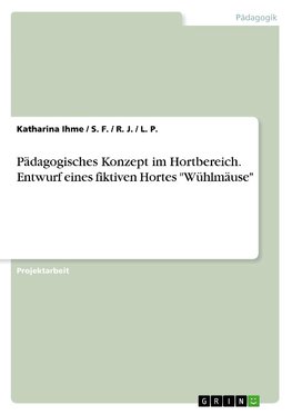 Pädagogisches Konzept im Hortbereich. Entwurf eines fiktiven Hortes "Wühlmäuse"