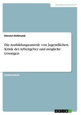 Die Ausbildungsunreife von Jugendlichen. Kritik der Arbeitgeber und mögliche Lösungen