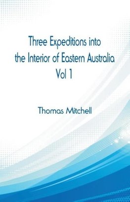 Three Expeditions into the Interior of Eastern Australia,