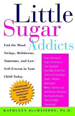 Little Sugar Addicts: End the Mood Swings, Meltdowns, Tantrums, and Low Self-Esteem in Your Child Today