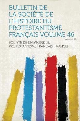 Bulletin de La Societe de L'Histoire Du Protestantisme Francais