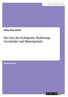 Der Satz des Pythagoras. Herleitung, Geschichte und Hintergründe