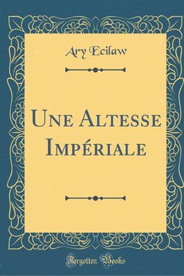 Ecilaw, A: Altesse Impériale (Classic Reprint)