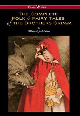 Complete Folk & Fairy Tales of the Brothers Grimm (Wisehouse Classics - The Complete and Authoritative Edition)