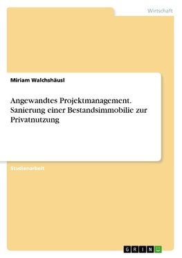 Angewandtes Projektmanagement. Sanierung einer Bestandsimmobilie zur Privatnutzung