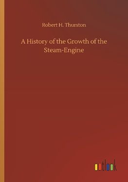 A History of the Growth of the Steam-Engine