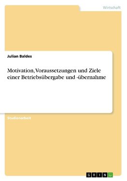 Motivation, Voraussetzungen und Ziele einer Betriebsübergabe und -übernahme