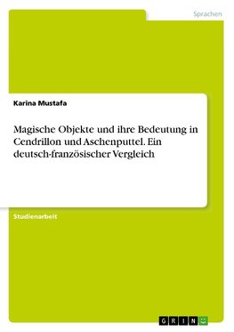 Magische Objekte und ihre Bedeutung in Cendrillon und Aschenputtel. Ein deutsch-französischer Vergleich