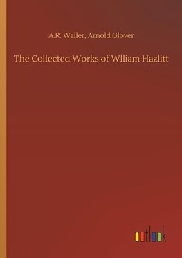 The Collected Works of Wlliam Hazlitt