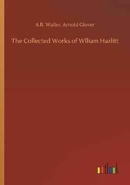 The Collected Works of Wlliam Hazlitt