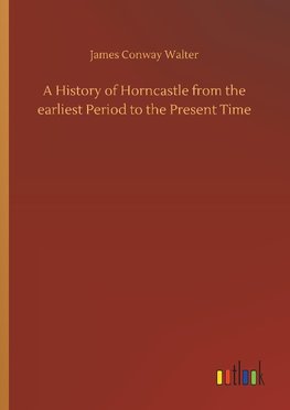 A History of Horncastle from the earliest Period to the Present Time