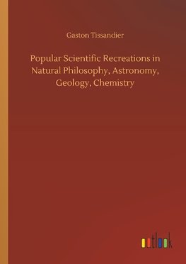 Popular Scientific Recreations in Natural Philosophy, Astronomy, Geology, Chemistry