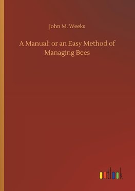 A Manual: or an Easy Method of Managing Bees