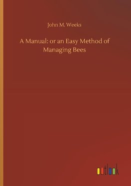 A Manual: or an Easy Method of Managing Bees