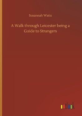 A Walk through Leicester being a Guide to Strangers