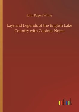 Lays and Legends of the English Lake Country with Copious Notes