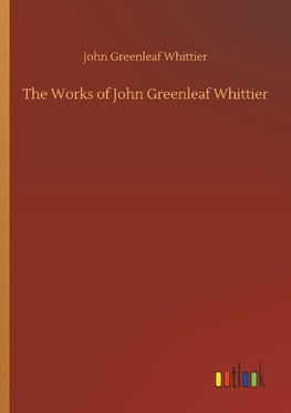 The Works of John Greenleaf Whittier