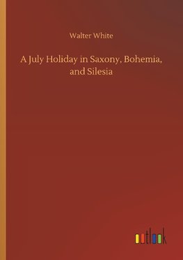 A July Holiday in Saxony, Bohemia, and Silesia