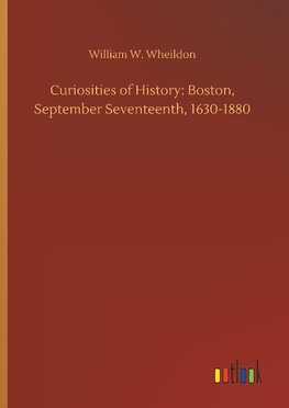 Curiosities of History: Boston, September Seventeenth, 1630-1880