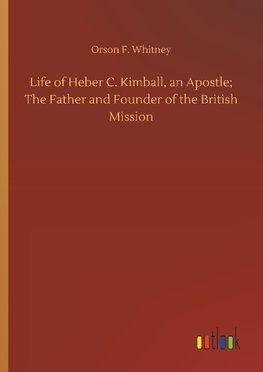 Life of Heber C. Kimball, an Apostle; The Father and Founder of the British Mission