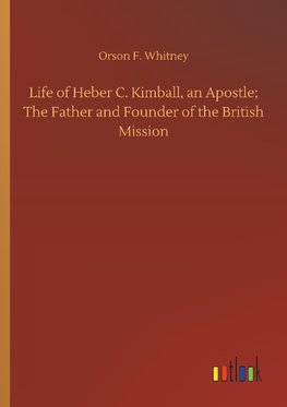 Life of Heber C. Kimball, an Apostle; The Father and Founder of the British Mission