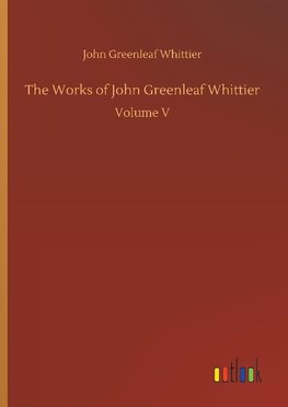 The Works of John Greenleaf Whittier