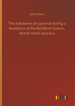 The Substance of a Journal during a Residence at the Red River Colony, British North America