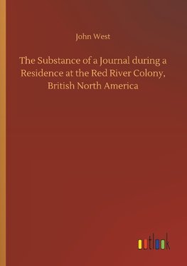 The Substance of a Journal during a Residence at the Red River Colony, British North America