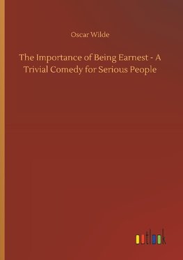 The Importance of Being Earnest - A Trivial Comedy for Serious People