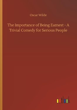 The Importance of Being Earnest - A Trivial Comedy for Serious People