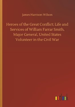 Heroes of the Great Conflict; Life and Services of William Farrar Smith, Major General, United States Volunteer in the Civil War