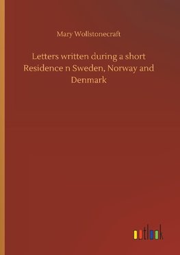 Letters written during a short Residence n Sweden, Norway and Denmark