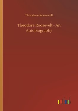 Theodore Roosevelt - An Autobiography