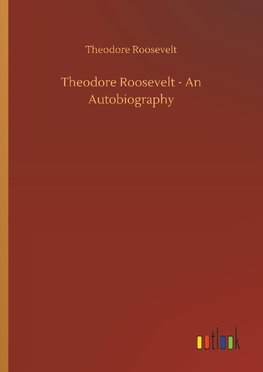 Theodore Roosevelt - An Autobiography