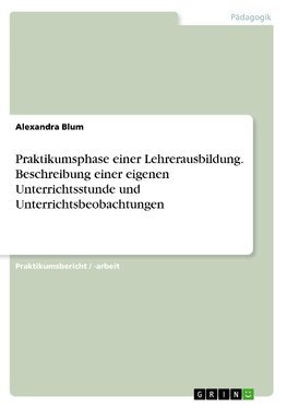 Praktikumsphase einer Lehrerausbildung. Beschreibung einer eigenen Unterrichtsstunde und Unterrichtsbeobachtungen