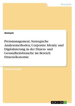 Preismanagement, Strategische Analysemethoden, Corporate Identiy und Digitalisierung in der Fitness- und Gesundheitsbranche im Bereich Fitnessökonomie