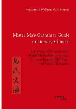 Mister Ma's Grammar Guide to Literary Chinese. The Original Chinese Text of the Mashi Wentong with Chinese-English Character and Word Glossaries