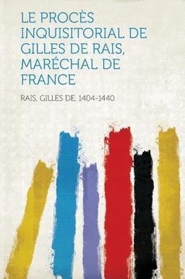 Le Proces Inquisitorial de Gilles de Rais, Marechal de France