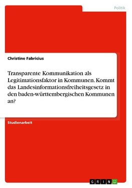 Transparente Kommunikation als Legitimationsfaktor in Kommunen. Kommt das Landesinformationsfreiheitsgesetz in den baden-württembergischen Kommunen an?