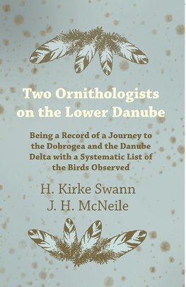 Two Ornithologists on the Lower Danube - Being a Record of a Journey to the Dobrogea and the Danube Delta with a Systematic List of the Birds Observed