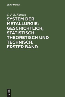 System der Metallurgie: geschichtlich, statistisch, theoretisch und technisch, Erster Band