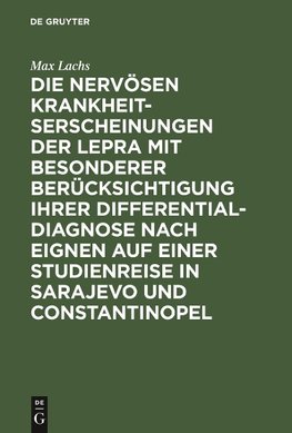 Die nervösen Krankheitserscheinungen der Lepra mit besonderer Berücksichtigung ihrer Differential-Diagnose nach eignen auf einer Studienreise in Sarajevo und Constantinopel