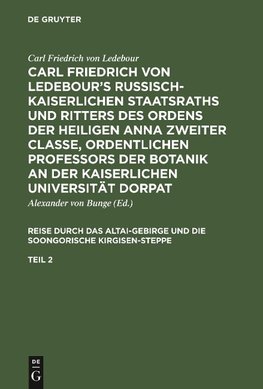 Carl Friedrich von Ledebour's Russisch-Kaiserlichen Staatsraths und Ritters des Ordens der heiligen Anna zweiter Classe, ordentlichen Professors der Botanik an der Kaiserlichen Universität Dorpat. Reise durch das Altai-Gebirge und die soongorische Kirgisen-Steppe. Teil 2