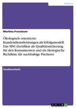 Ökologisch orientierte Kundendienstleistungen als Erfolgsmodell. Das MSC-Zertifikat als Qualitätssicherung für den Konsumenten und als ökologische Richtlinie für nachhaltige Fischerei