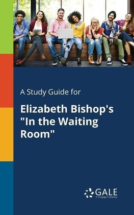 A Study Guide for Elizabeth Bishop's "In the Waiting Room"