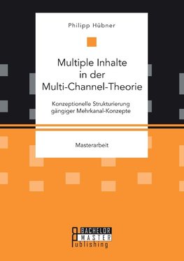 Multiple Inhalte in der Multi-Channel-Theorie. Konzeptionelle Strukturierung gängiger Mehrkanal-Konzepte