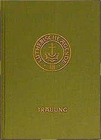 Agende für evangelisch-lutherische Kirchen und Gemeinden. Band III: Die Amtshandlungen. Teil 2: Die Trauung