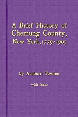 A Brief History of Chemung County, New York, 1779 -1905 with Index