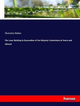 The Laws Relating to Quarantine of Her Majesty's Dominions at Home and Abroad