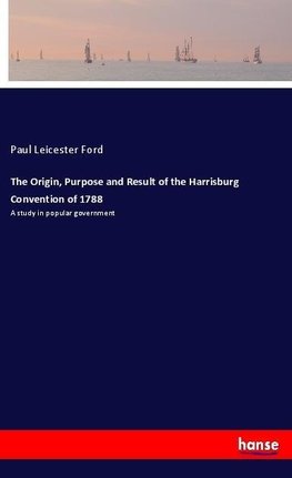 The Origin, Purpose and Result of the Harrisburg Convention of 1788